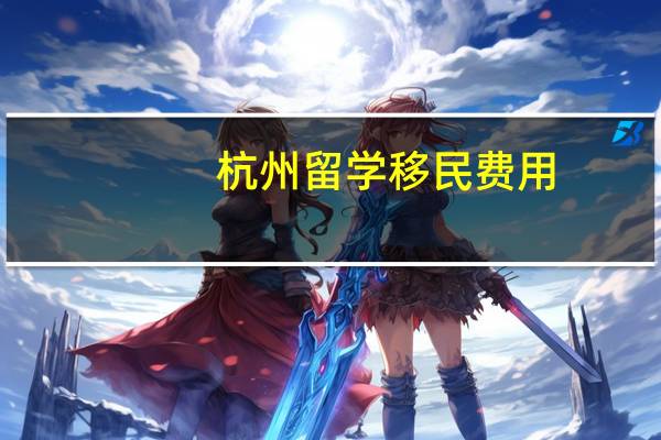 杭州留学移民费用