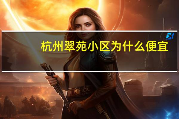 杭州翠苑小区为什么便宜
