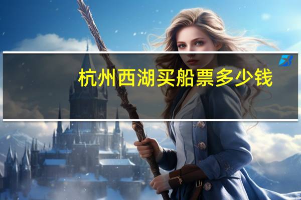杭州西湖买船票多少钱