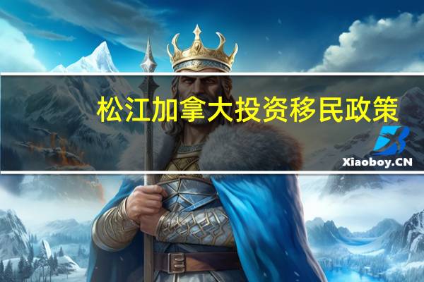松江加拿大投资移民政策