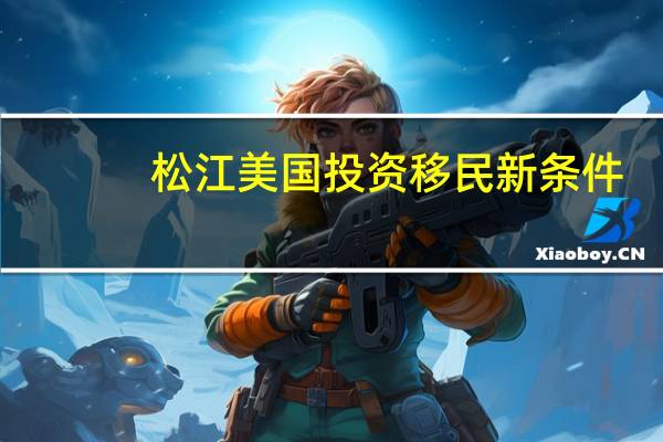 松江美国投资移民新条件