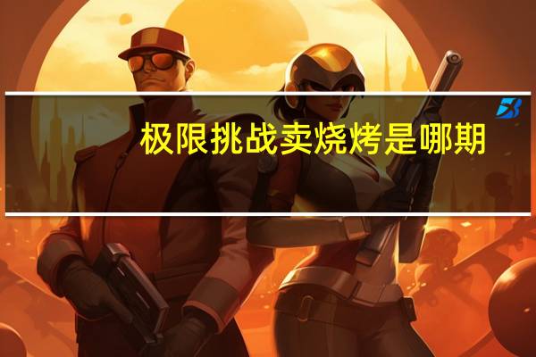 极限挑战卖烧烤是哪期