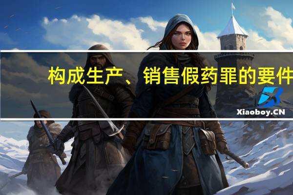 构成生产、销售假药罪的要件