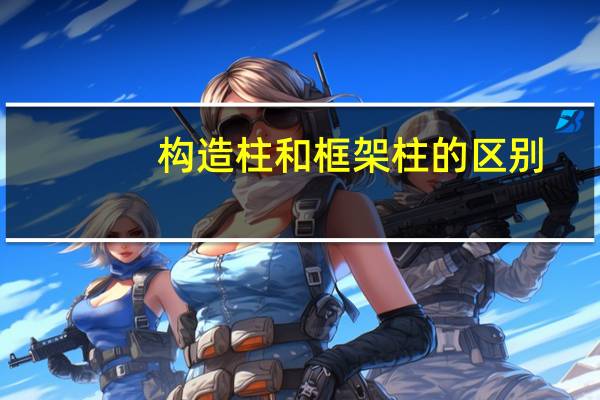 构造柱和框架柱的区别