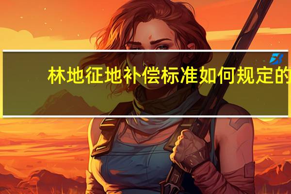 林地征地补偿标准如何规定的