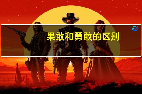 果敢和勇敢的区别