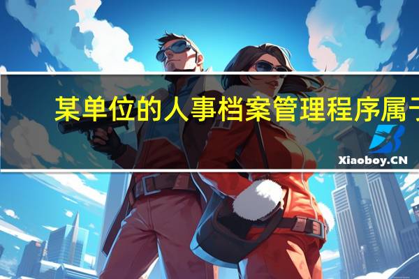 某单位的人事档案管理程序属于