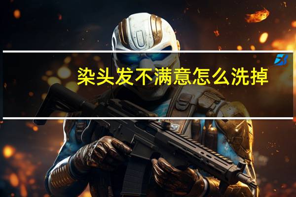 染头发不满意怎么洗掉