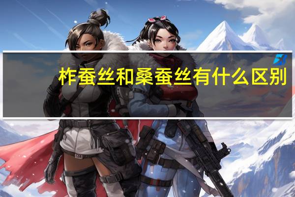 柞蚕丝和桑蚕丝有什么区别