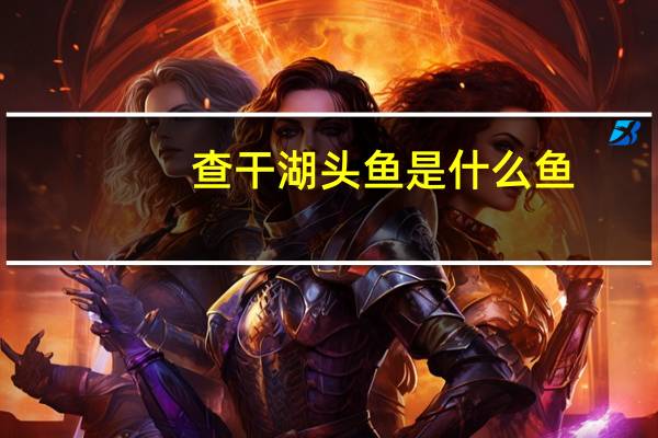查干湖头鱼是什么鱼