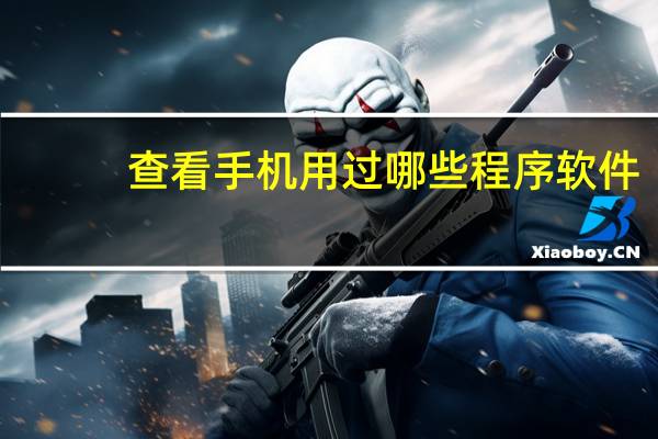 查看手机用过哪些程序软件