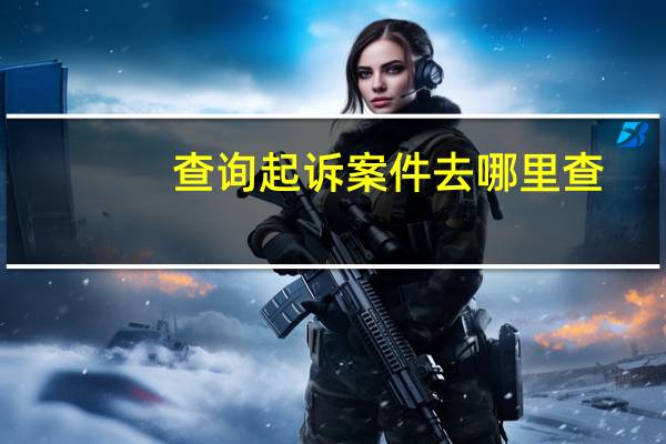 查询起诉案件去哪里查