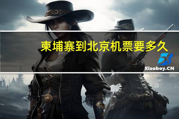 柬埔寨到北京机票要多久