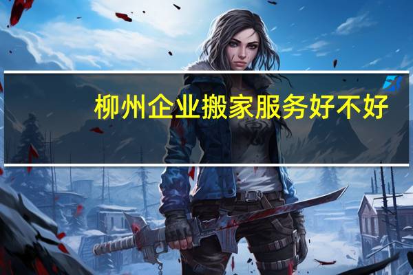 柳州企业搬家服务好不好