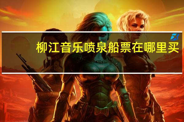 柳江音乐喷泉船票在哪里买