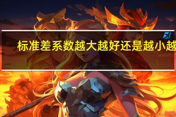 标准差系数越大越好还是越小越好