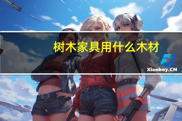 树木家具用什么木材
