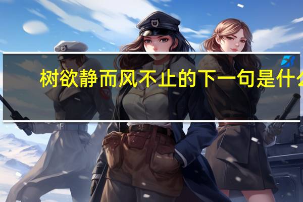 树欲静而风不止的下一句是什么