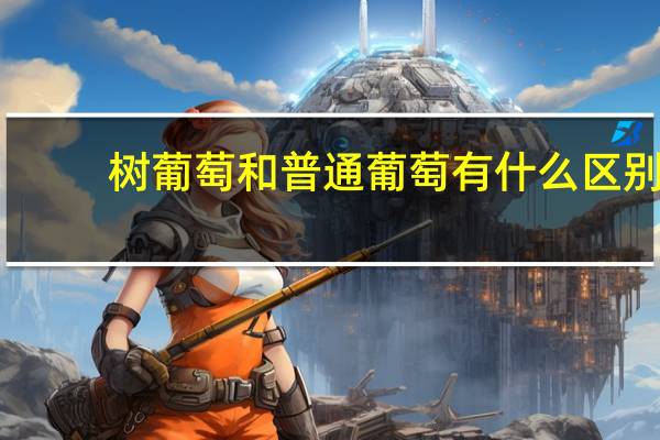 树葡萄和普通葡萄有什么区别