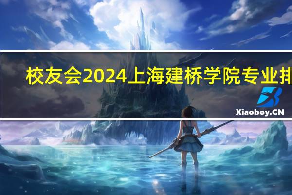 校友会2024上海建桥学院专业排名