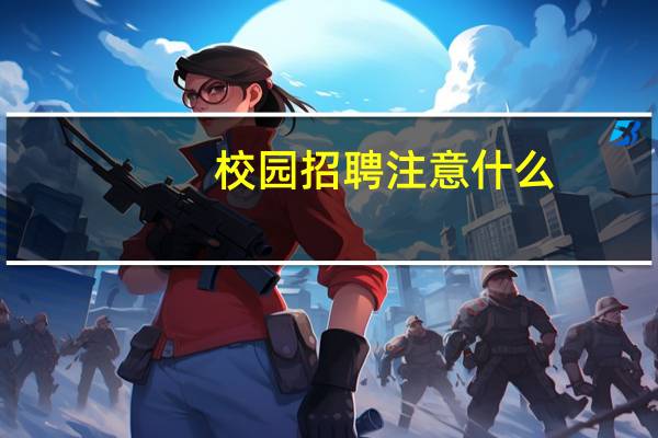 校园招聘注意什么