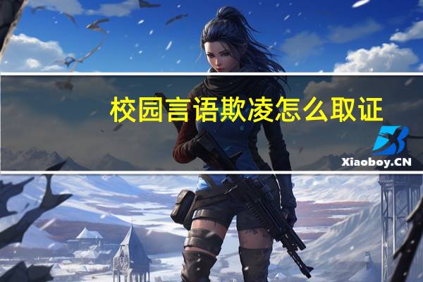 校园言语欺凌怎么取证
