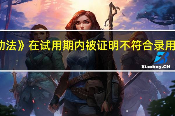 根据《劳动法》在试用期内被证明不符合录用条件的用人单位 ()