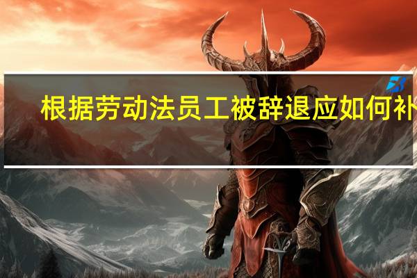 根据劳动法员工被辞退应如何补偿