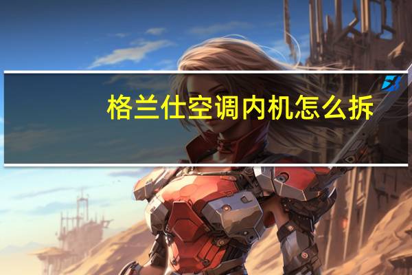 格兰仕空调内机怎么拆