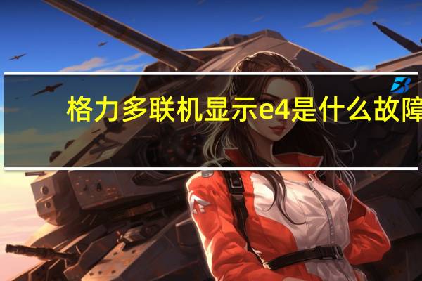 格力多联机显示e4是什么故障