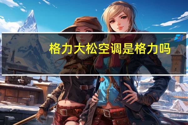 格力大松空调是格力吗