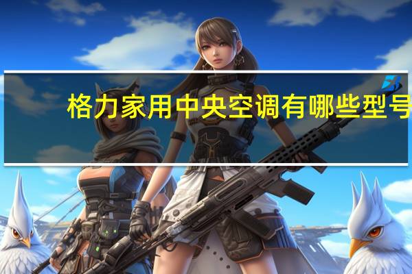格力家用中央空调有哪些型号