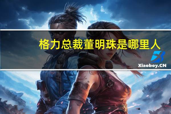 格力总裁董明珠是哪里人