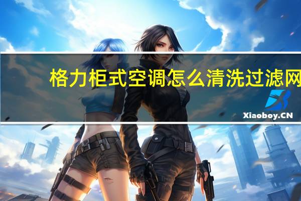 格力柜式空调怎么清洗过滤网