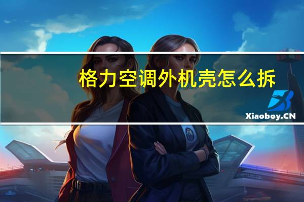 格力空调外机壳怎么拆