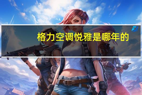 格力空调悦雅是哪年的