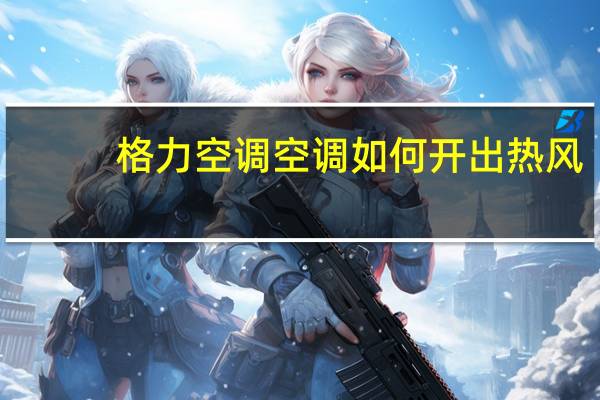 格力空调空调如何开出热风