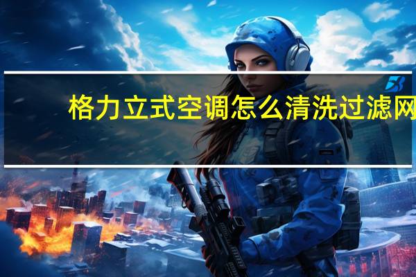 格力立式空调怎么清洗过滤网