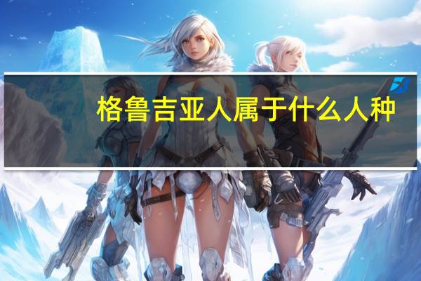 格鲁吉亚人属于什么人种