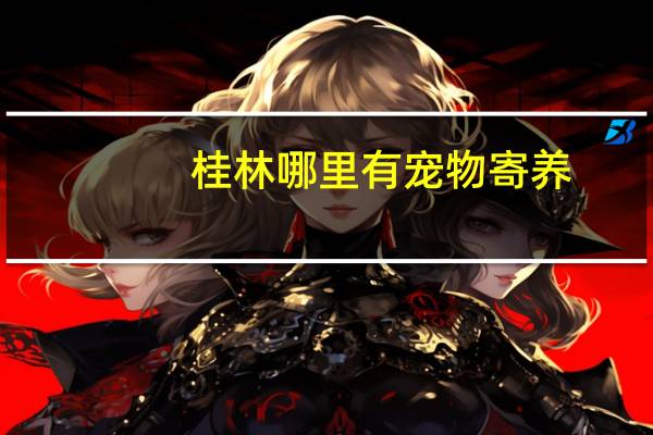 桂林哪里有宠物寄养