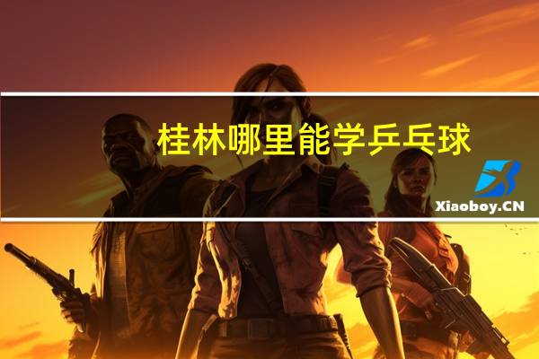 桂林哪里能学乒乓球