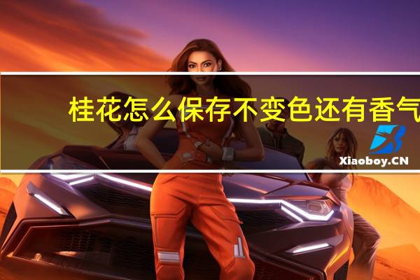 桂花怎么保存不变色还有香气