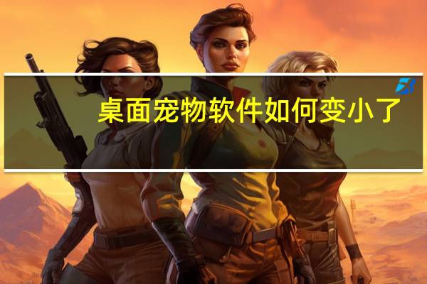 桌面宠物软件如何变小了