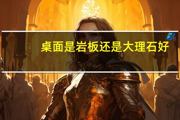 桌面是岩板还是大理石好