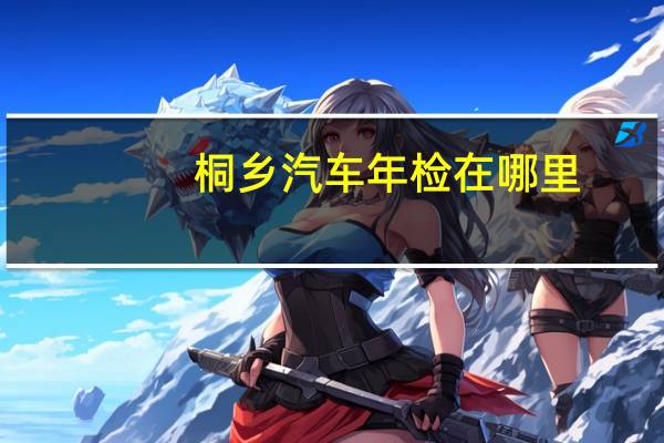 桐乡汽车年检在哪里