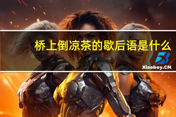 桥上倒凉茶的歇后语是什么