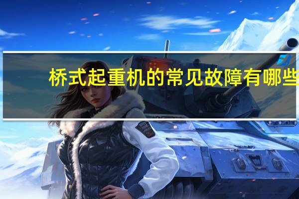 桥式起重机的常见故障有哪些