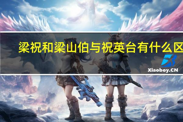 梁祝和梁山伯与祝英台有什么区别