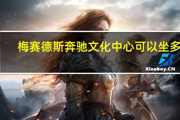 梅赛德斯奔驰文化中心可以坐多少