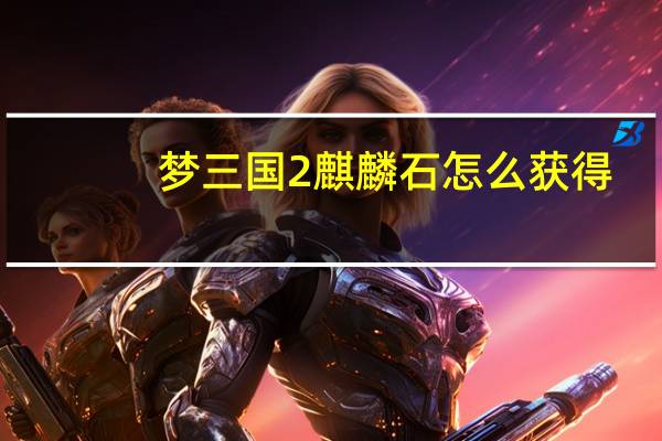 梦三国2麒麟石怎么获得